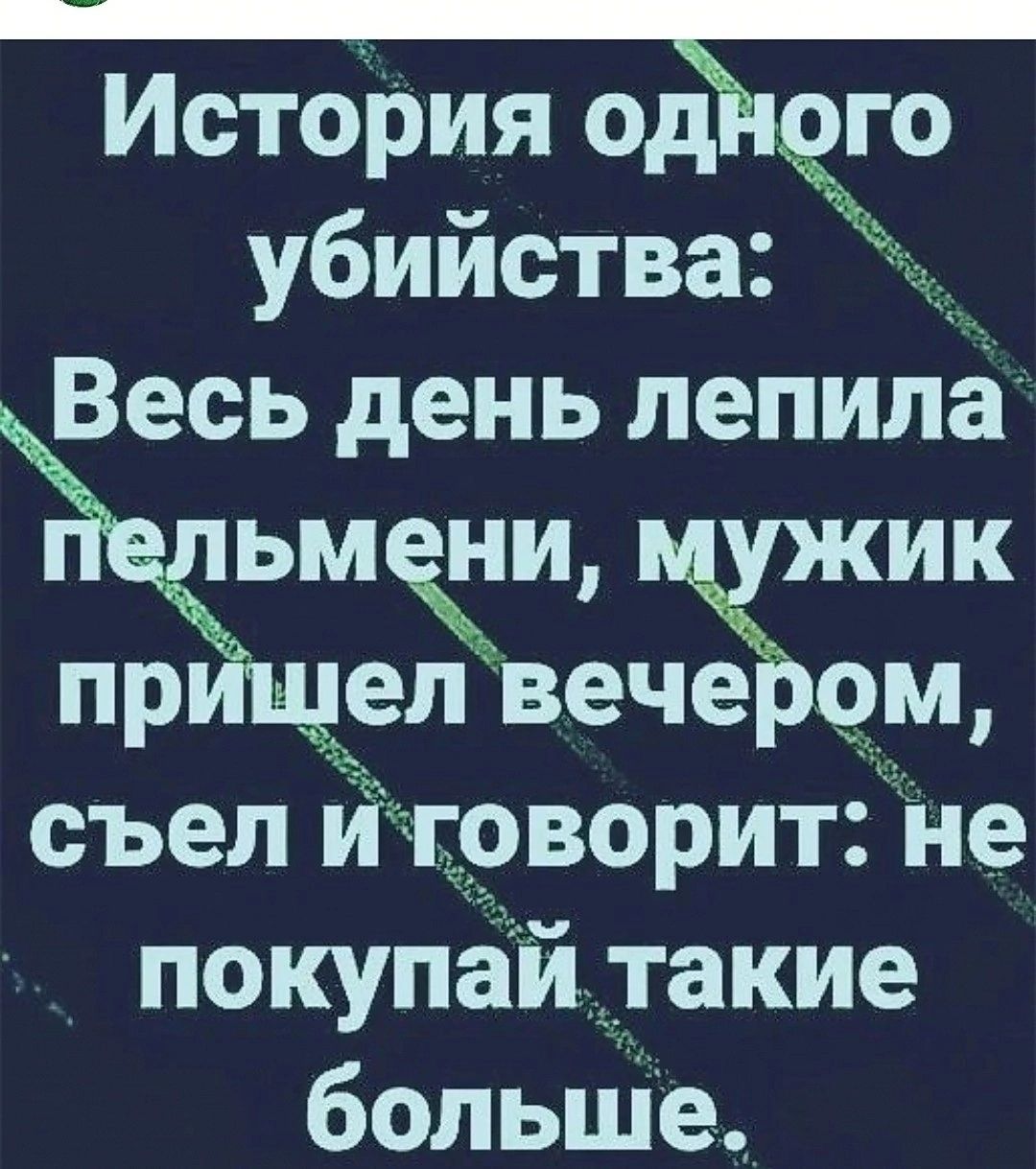 История одего убийства есь день лепила Пельмени мужик прищел вечером съел иговорит не покупай такие больше