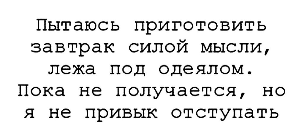 Пытаюсь приготовить завтрак силой мысли лежа под одеялом Пока не получается но я не привык отступать