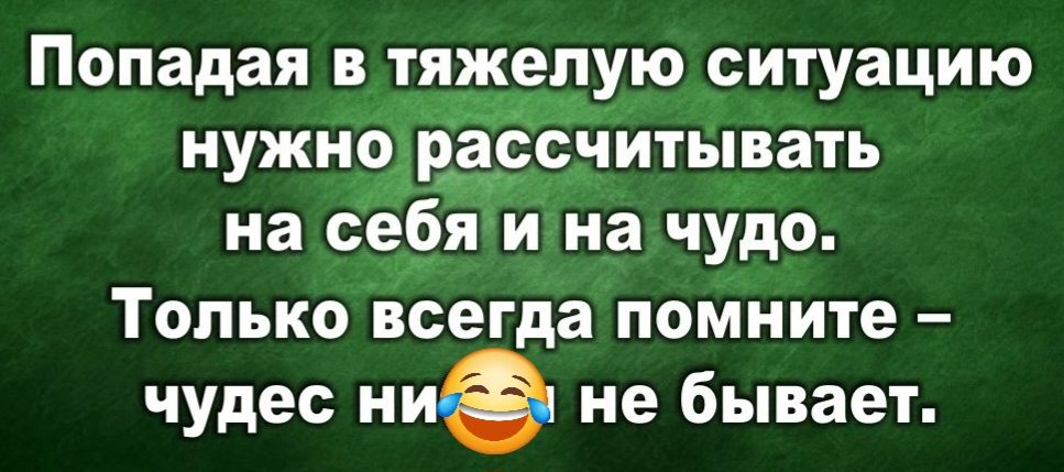 Попадая в тяжелую ситуацию нужно рассчитывать на сея и на чудо Только всегда помните чудес ние не бывает