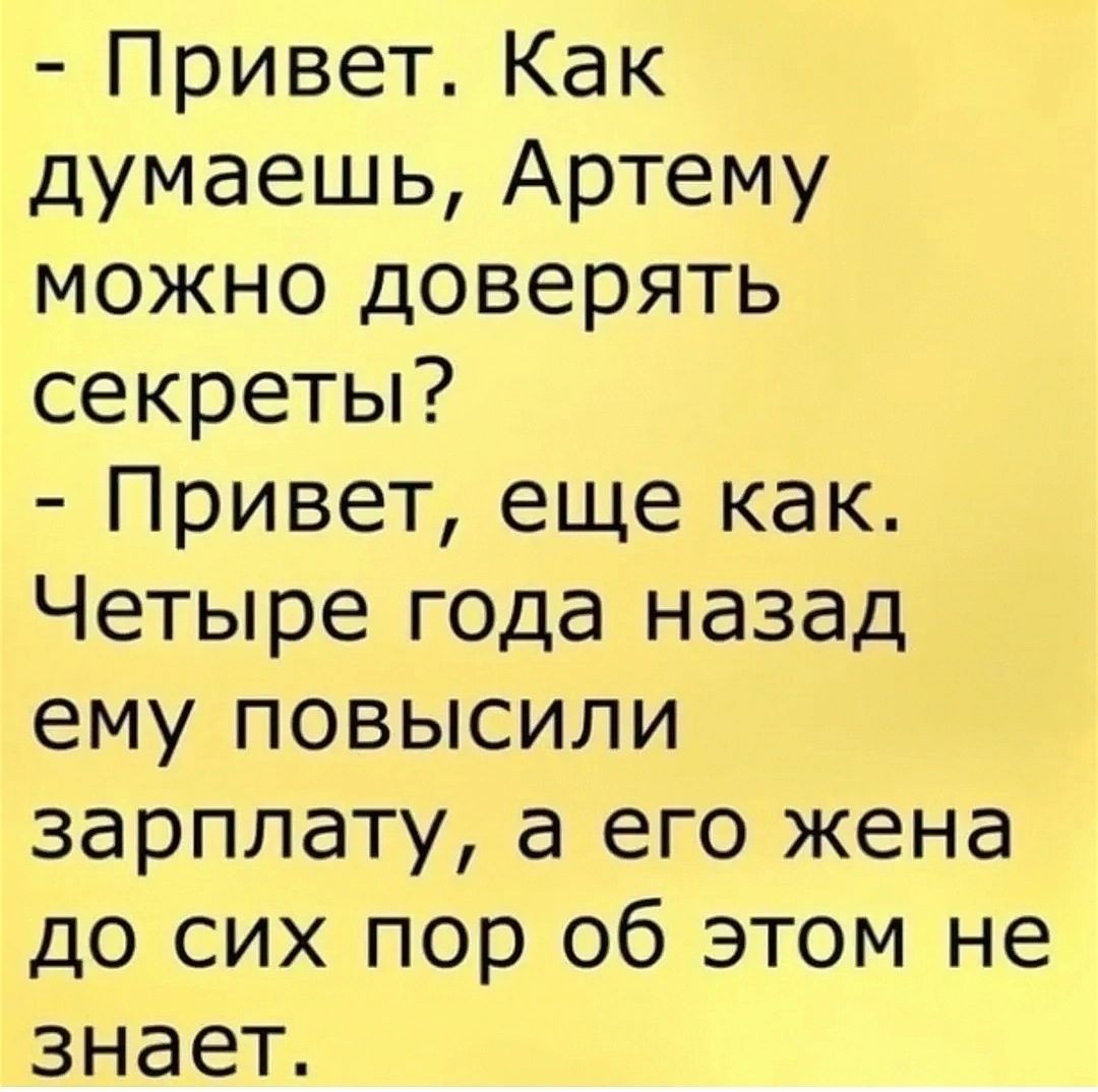 Привет Как думаешь Артему можно доверять секреты Привет еще как Четыре года назад ему повысили зарплату а его жена до сих пор об этом не знает