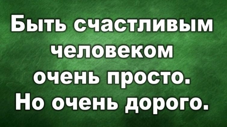 Быть счастливым человеком очень просто Но очень дорого