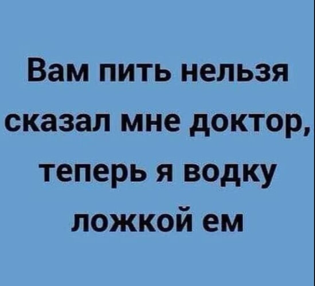 Вам пить нельзя сказал мне доктор теперь я водку ложкой ем