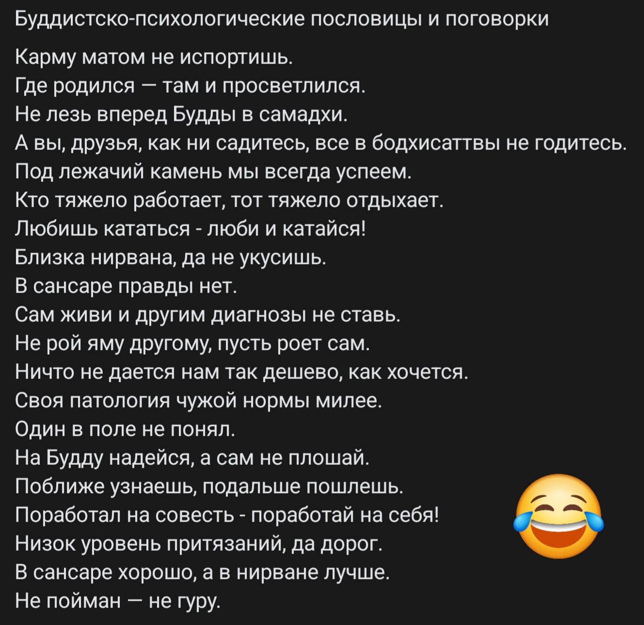 Буддистско психологические пословицы и поговорки Карму матом не испортишь Где родился там и просветлился Не лезь вперед Будды в самадхи Авы друзья как ни садитесь все в бодхисаттвы не годитесь Под лежачий камень мы всегда успеем Кто тяжело работает тот тяжело отдыхает Любишь кататься люби и катайся Близка нирвана да не укусишь В сансаре правды нет 