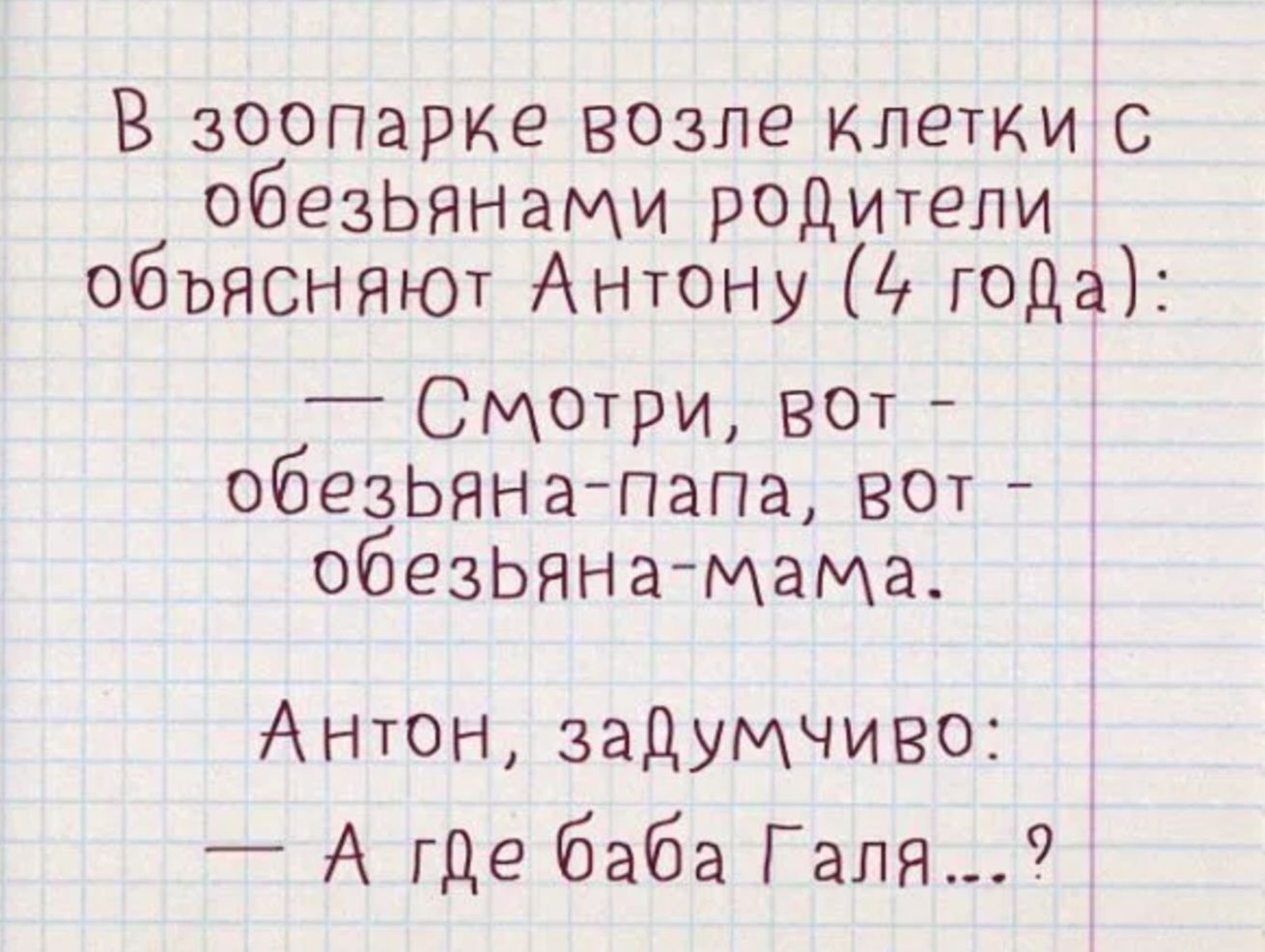 В зоопарке возле клетки с обезьянами родители объясняют антону  года:  смотри, вот  обезьянапапа, вот  обезьянамама. Антон, задумчиво:  а где баба галя...?