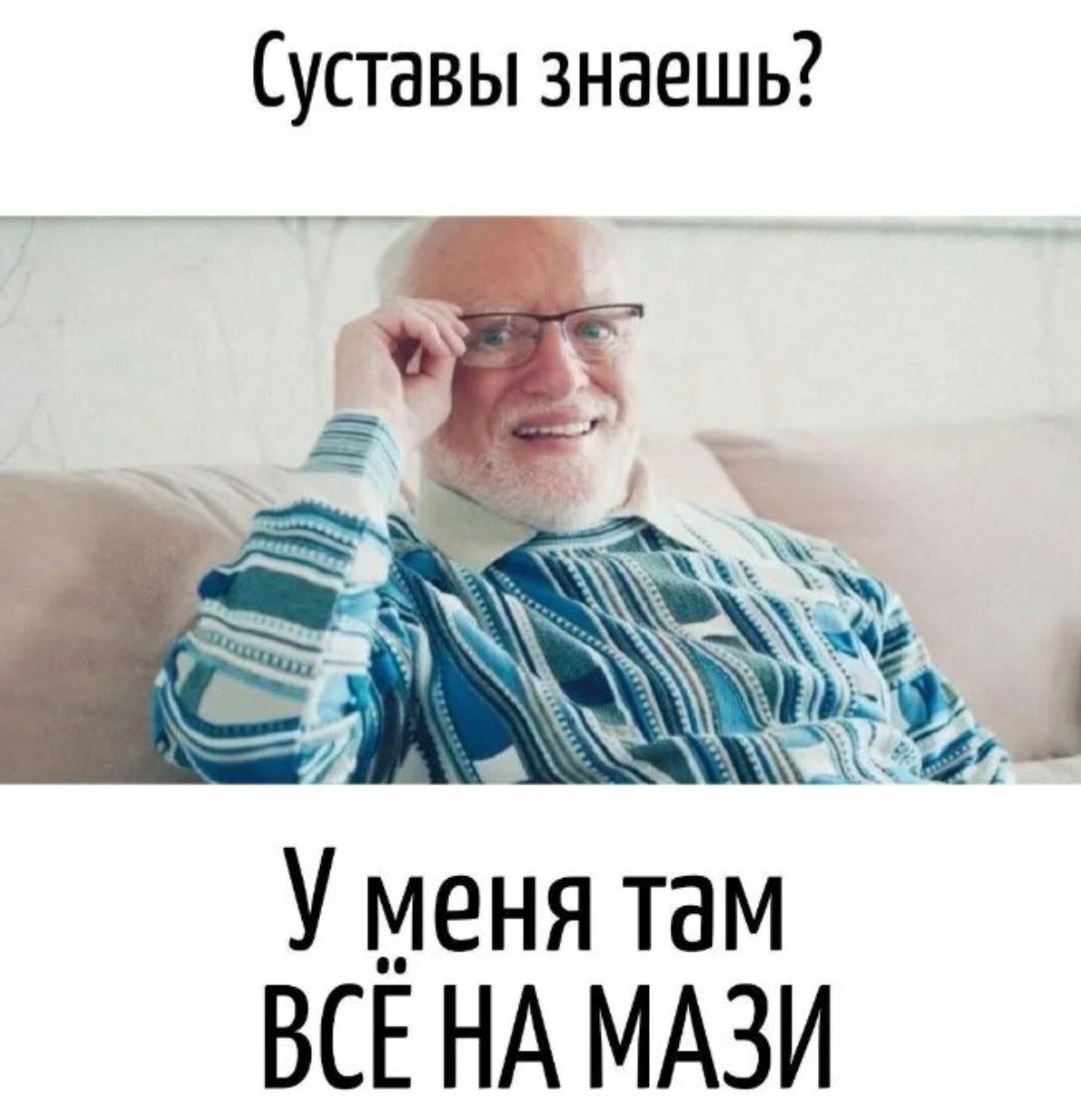 Суставы знаешь? У меня там все на мази