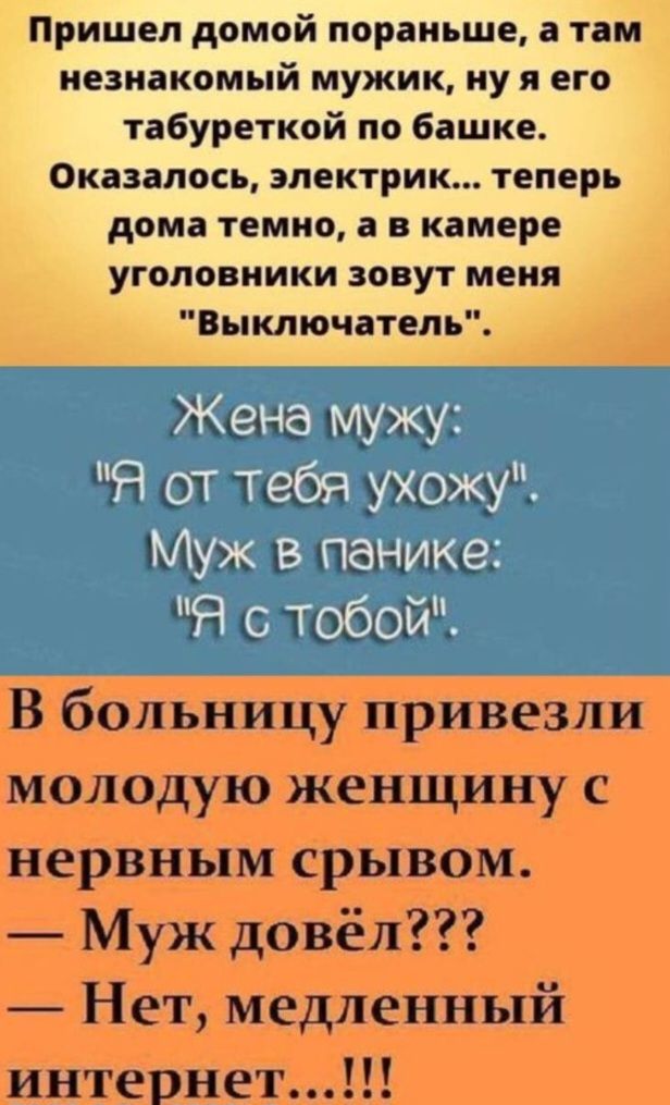 Пришел домой пораньше, а там незнакомый мужик, ну я его табуреткой по башке. Оказалось, электрик... Теперь дома темно, а в камере уголовники зовут меня выключатель