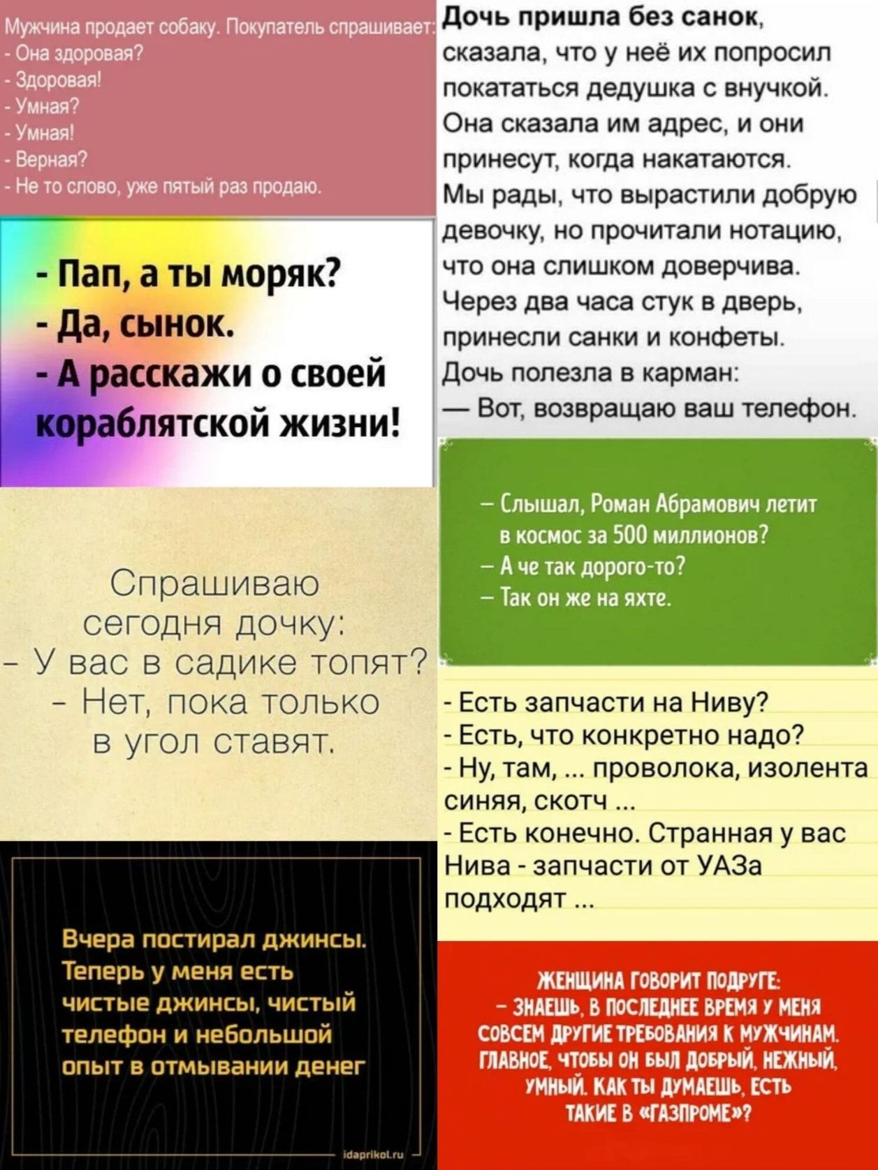 Дочь пришла без санок, сказала, что у неё их попросили покататься дедушка с внучкой. Она сказала нам адрес, и она прислала санки и конфеты. Мы рады, что вырастили добрую девочку, но прочитала нотацию, что она слишком доверчивая. Через два часа стук в дверь, принесли санки и конфеты. Дочь полезла в карман: - Вот, возвращаю ваш телефон.

Слышу, Роман Абрамович летит в космос за 500 миллионов? - А че так дорого-то? - Так он же не ждет.

Есть запчасти на Ниву? - Есть, что конкретно надо? - Ну, там... короновка, изолента есть? - Это хорошее. Странная у вас Нива - запчасти от УАЗа подходят.

Спрашиваю сегодня дочку: - У вас в садике топят? - Нет, пока только в угол ставят.

Вчера постирвал джинсы. Теперь у меня есть чистые джинсы и небольшое платье с отмыванием денег.