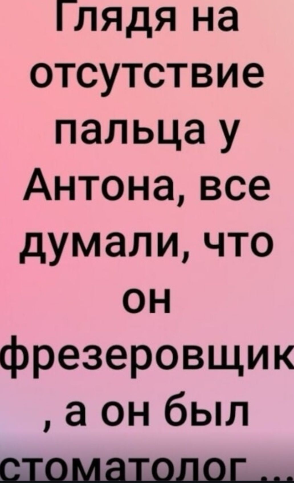 Глядя на отсутствие пальца у Антона, все думали, что он фрезеровщик, а он был стоматолог ...
