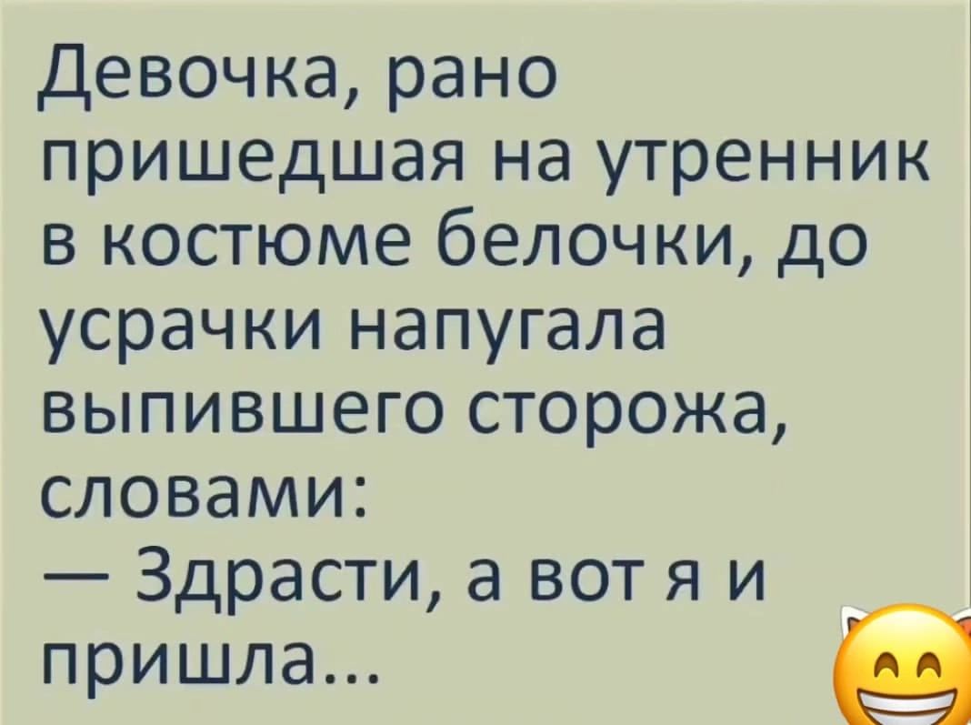 Девочка, рано пришедшая на утренник в костюме белочки, до усрачки напугала выпившего сторожа, словами: — Здрасте, а вот я и пришла...