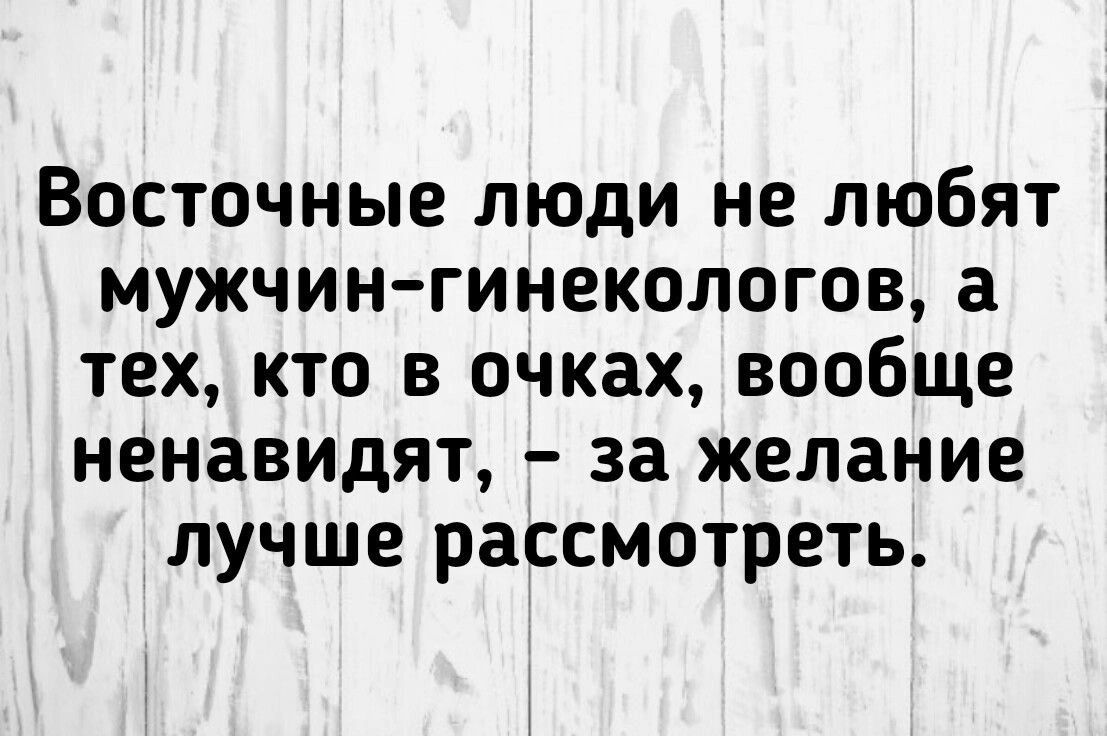 Восточные люди не любят мужчин-гинекологов, а тех, кто в очках, вообще ненавидят, – за желание лучше рассмотреть.