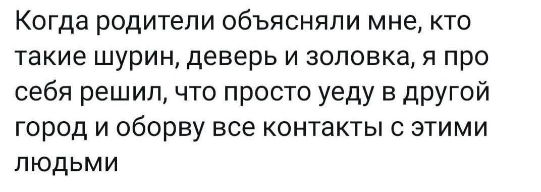 Когда родители объясняли мне, кто такие шурин, деверь и золовка, я про себя решил, что просто уеду в другой город и оборву все контакты с этими людьми