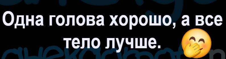 Одна голова хорошо, а все тело лучше. 🤭