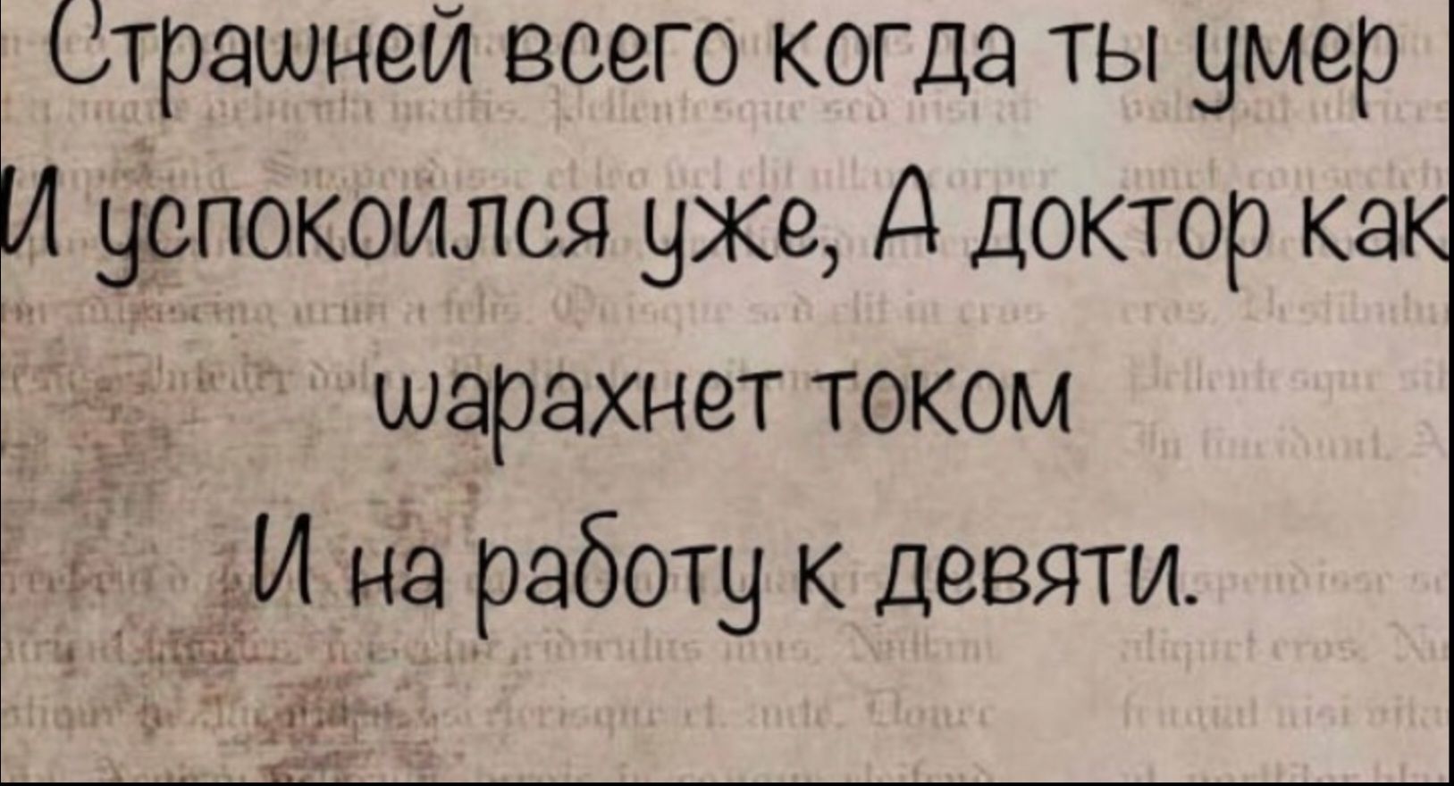 Страшней всего когда ты умер
И успокоился уже, А доктор как
варахнет током
И на работу к девяти.