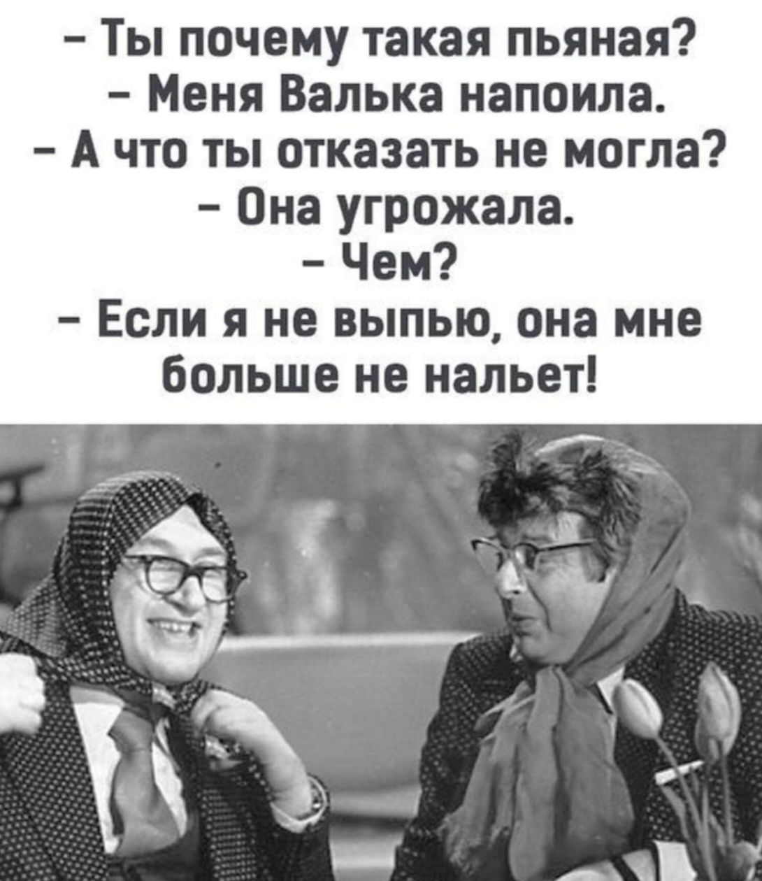 – Ты почему такая пьяная?  – Меня Валька напоила.  – А что ты отказать не могла?  – Она угрожала.  – Чем?  – Если я не выпью, она мне больше не налет!