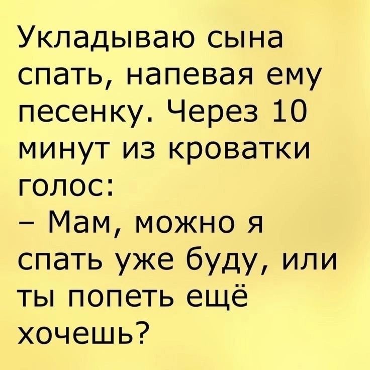 Укладываю сына спать, напевая ему песенку. Через 10 минут из кроватки голос:
– Мам, можно я спать уже буду, или ты попеть ещё хочешь?