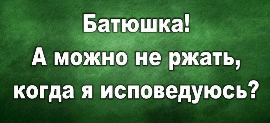 Батыюшка! А можно не ржать, когда я исповедуюсь?