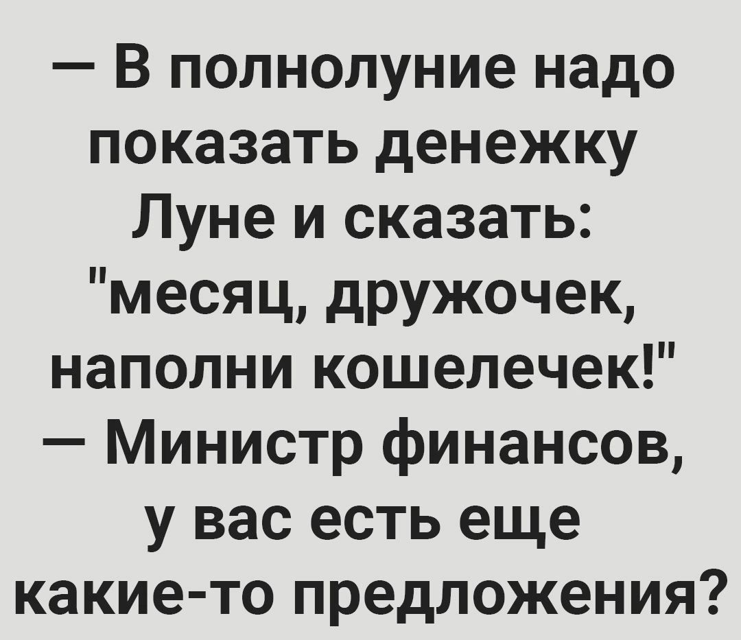 — В полнолуние надо показать денежку Луне и сказать: 