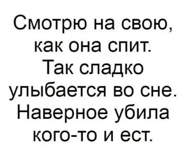 Смотрю на свою,
как она спит.
Так сладко
улыбается во сне.
Наверное убила
кого-то и ест.
