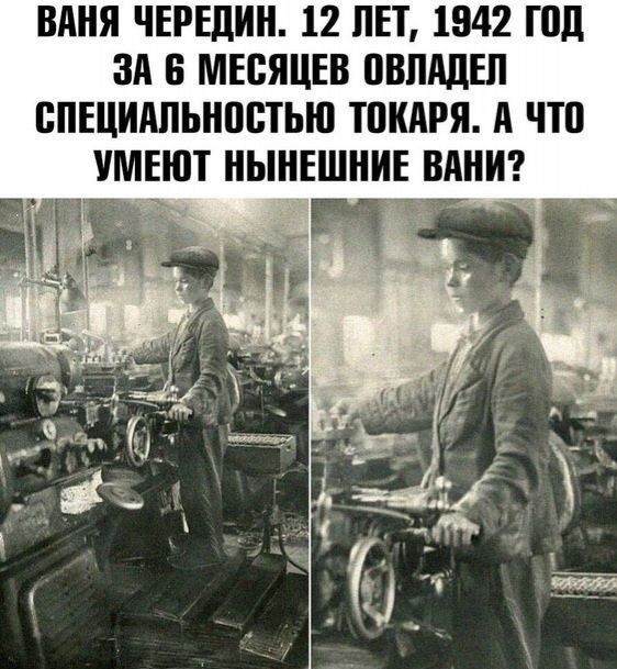 ВАША ЧЕРЕДИН. 12 ЛЕТ, 1942 ГОД ЗА 6 МЕСЯЦЕВ ОВЛАДЕЛ СПЕЦИАЛЬНОСТЬЮ ТОКАРЯ. А ЧТО УМЕЮТ НЫНЕШНИЕ ВАНИ?