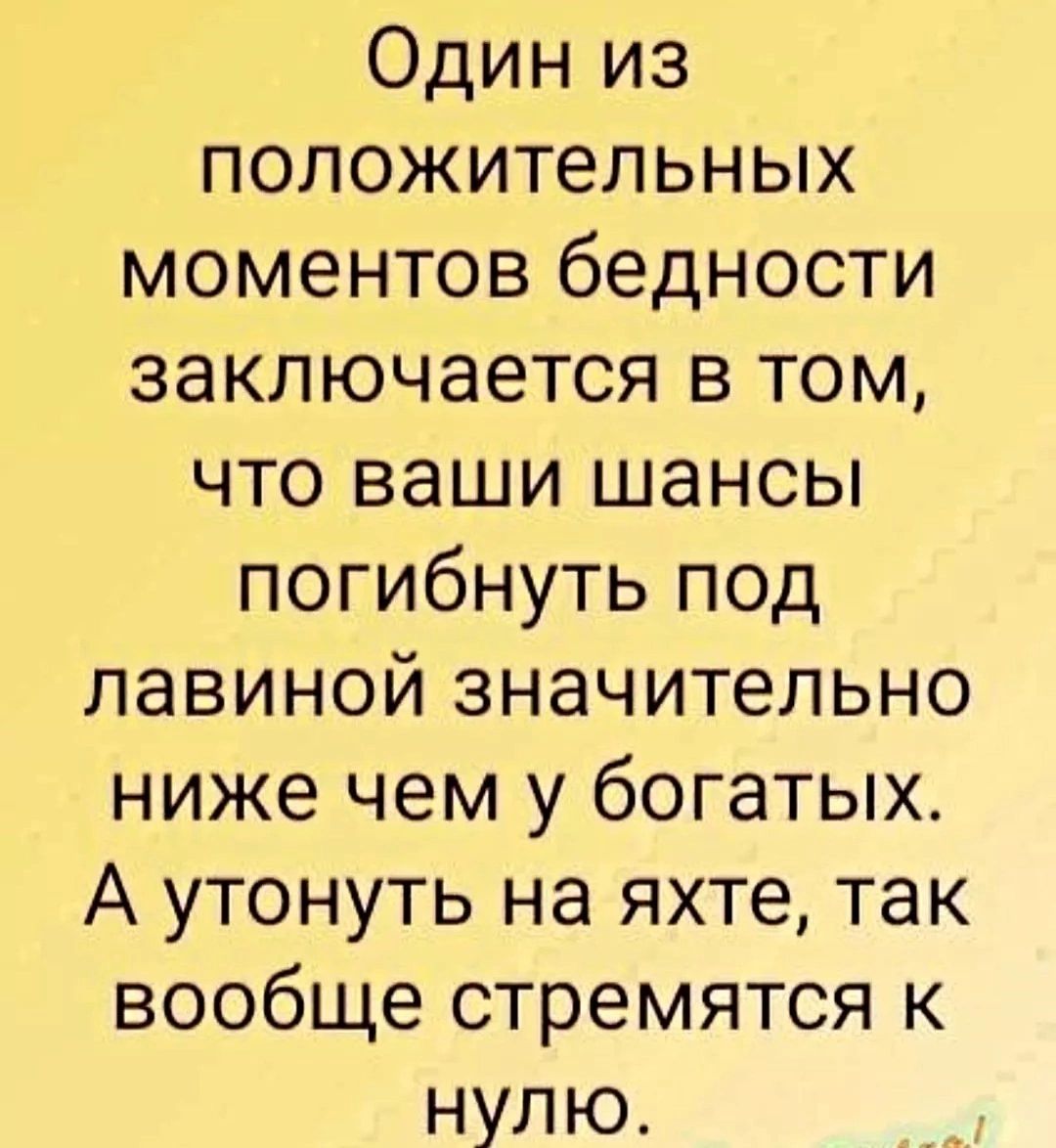 Один из положительных моментов бедности заключается в том, что ваши шансы погибнуть под лавиной значительно ниже, чем у богатых. А утонуть на яхте, так вообще стремиться к нулю.