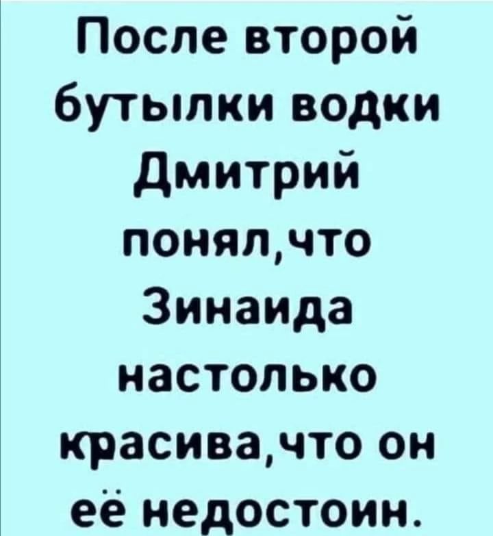 После второй бутылки водки Дмитрий понял, что Зинаида настолько красива, что он её недостоин.