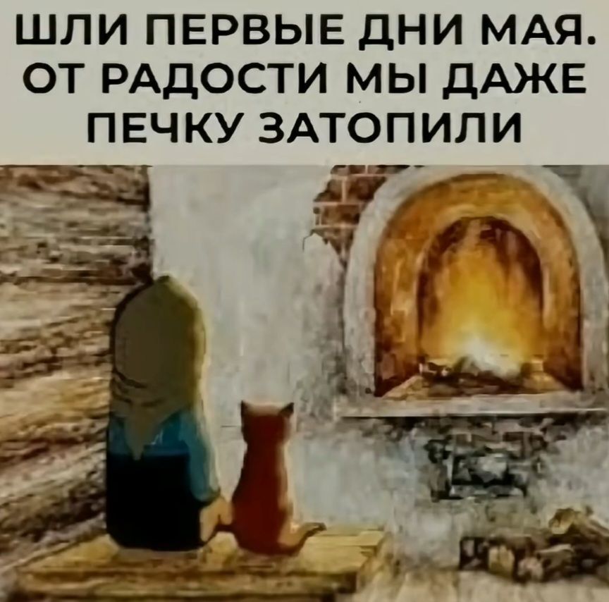 ШЛИ ПЕРВЫЕ ДНИ МАЯ. ОТ РАДОСТИ МЫ ДАЖЕ ПЕЧКУ ЗАТОПИЛИ