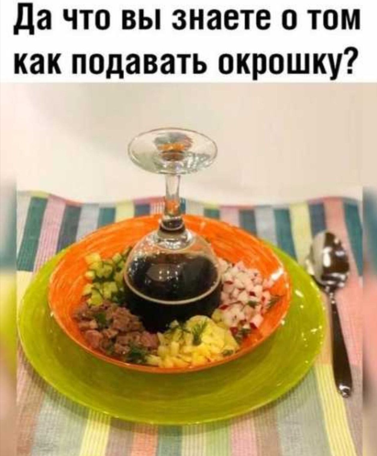 Да что вы знаете о том как подавать окрошку?