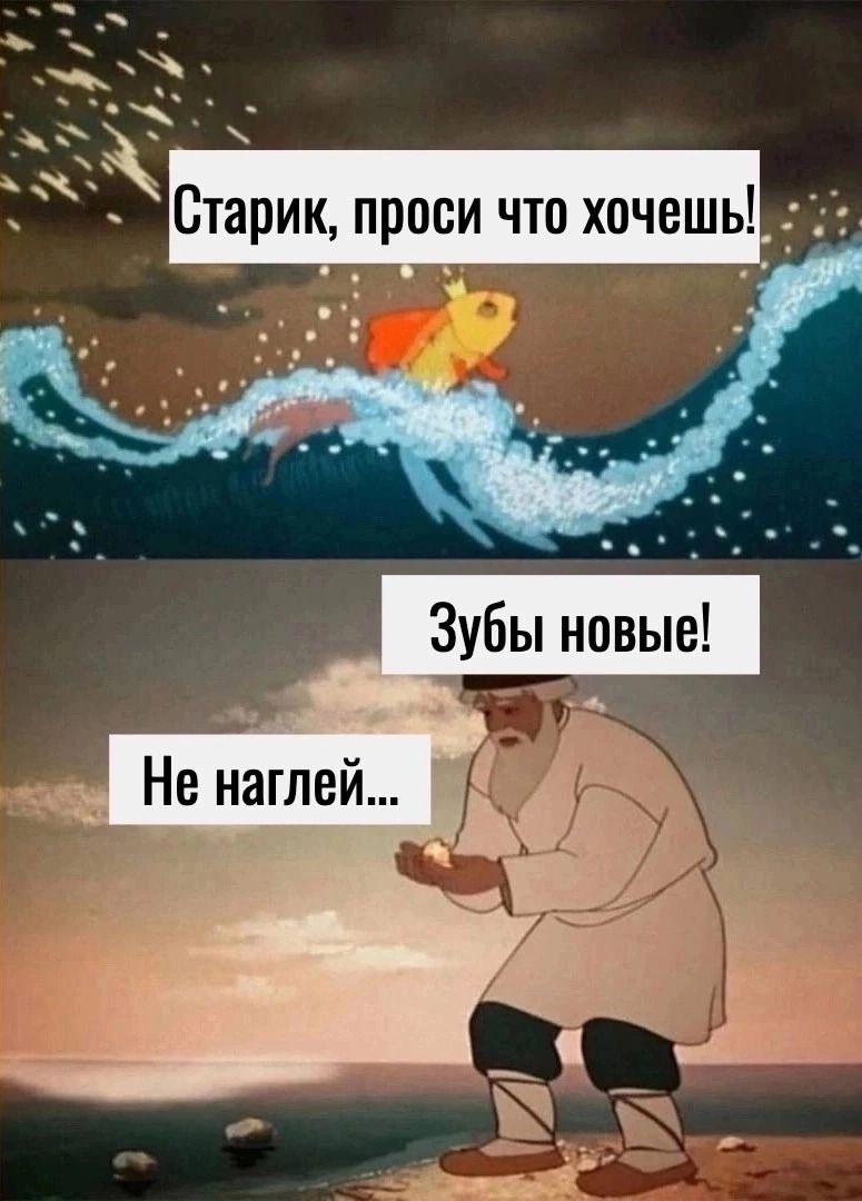 Старик, проси что хочешь! Зубы новые! Не наглей...