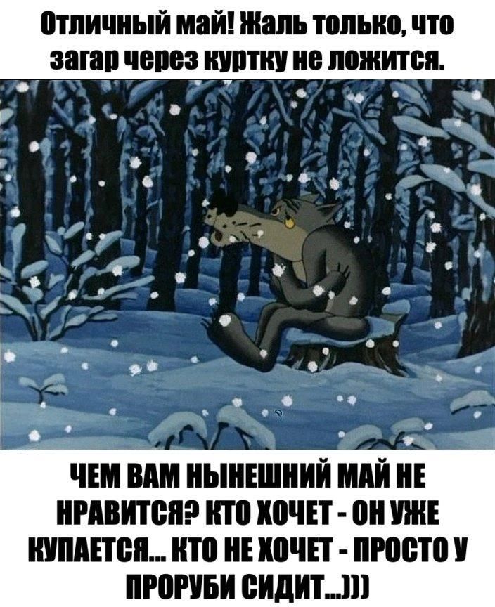 Отличный май! Жаль только, что загар через куртку не ложится.
ЧЕМ ВАМ НЫНЕШНИЙ МАЙ НЕ НРАВИТСЯ? КТО ХОЧЕТ - ОН УЖЕ КУПАЕТСЯ... КТО НЕ ХОЧЕТ - ПРОСТО У ПРОРУБИ СИДИТ...