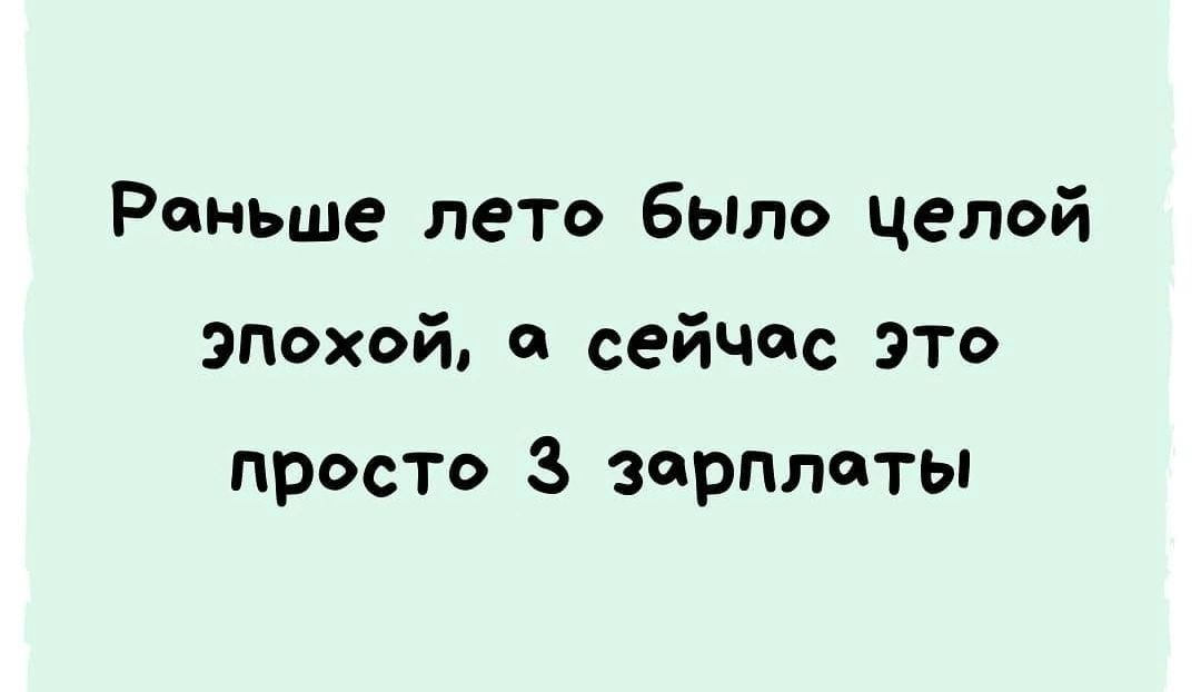 Раньше лето было целой плохой, а сейчас это просто 3 зарплаты