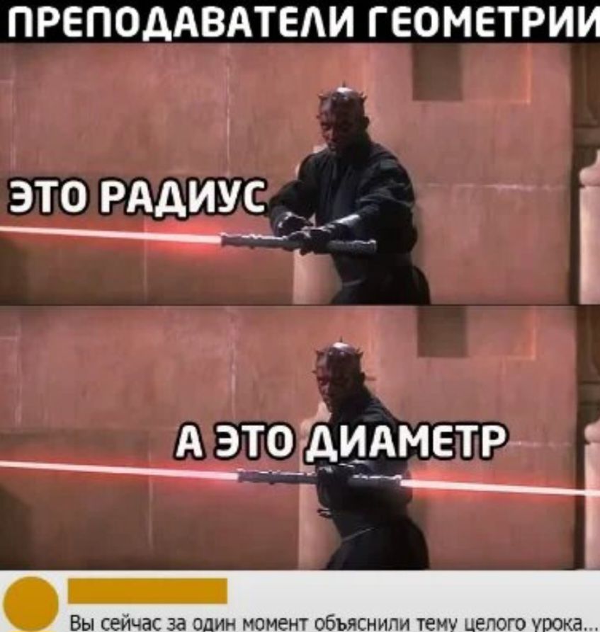 ПРЕПОДАВАТЕЛИ ГЕОМЕТРИИ
ЭТО РАДИУС
А ЭТО ДИАМЕТР
Вы сейчас за один момент объяснили тему целого урока...