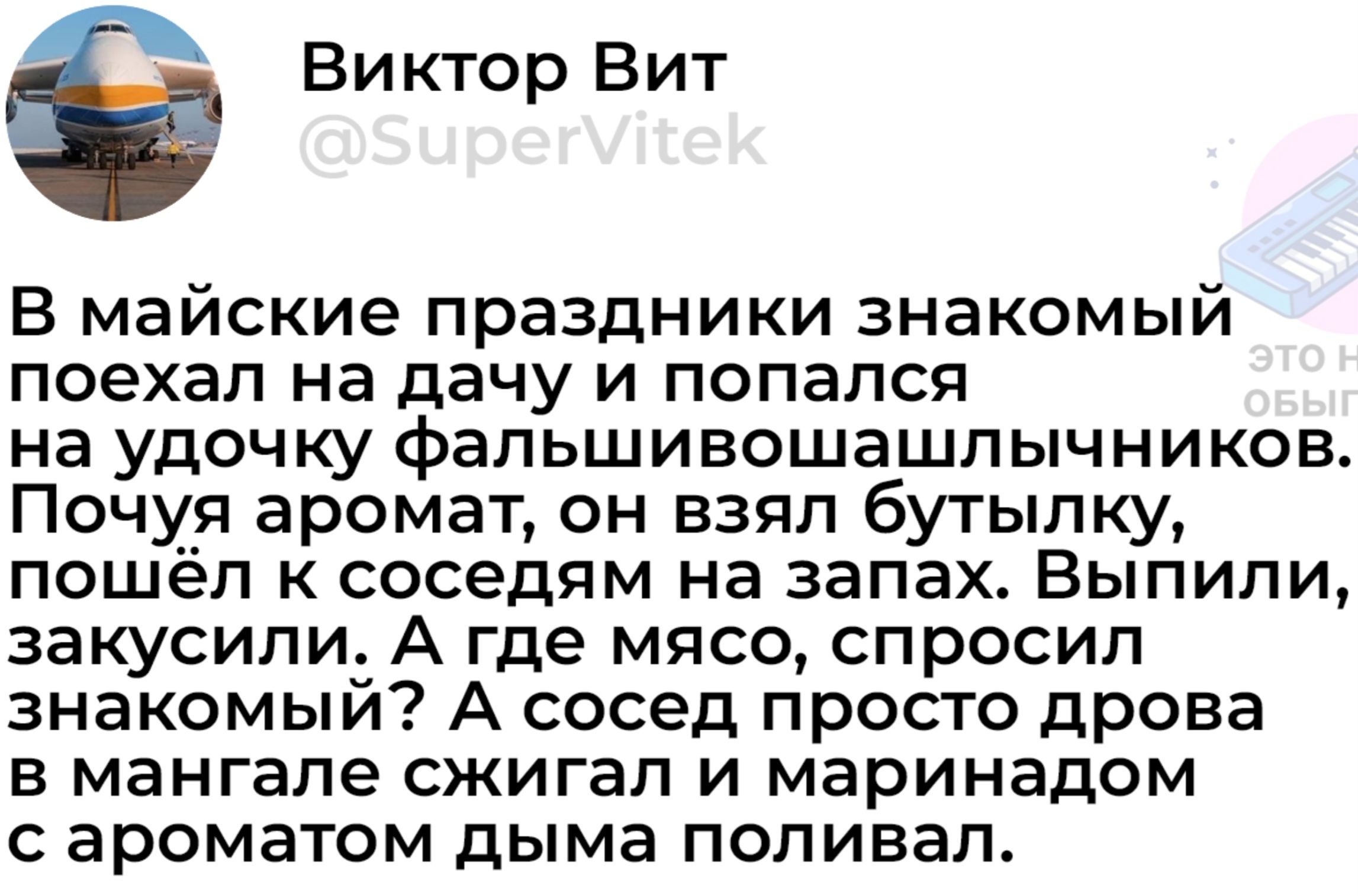 В майские праздники знакомый поехал на дачу и попался на удочку фальшивошашлычников. Почуя аромат, он взял бутылку, пошёл к соседям на запах. Выпили, закусили. А где мясо, спросил знакомый? А сосед просто дрова в мангале жгал и маринадом с ароматом дыма поливал.