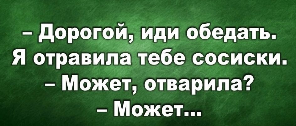 – Дорогой, иди обедать. Я отравила тебе сосиски. – Может, отварила? – Может...