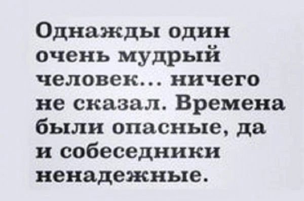 Однажды один очень мудрый человек... ничего не сказал. Времена были опасные, да и собеседники ненадежные.