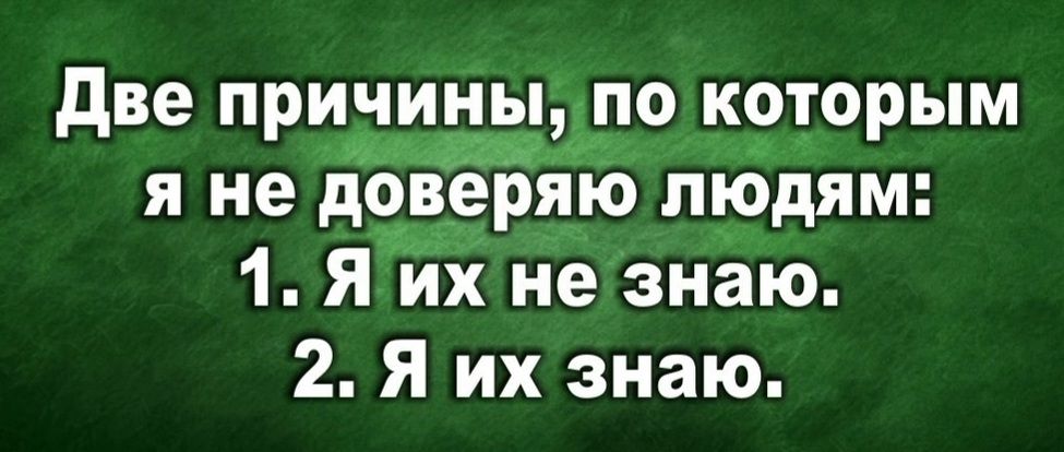 Две причины, по которым я не доверяю людям: 1. Я их не знаю. 2. Я их знаю.