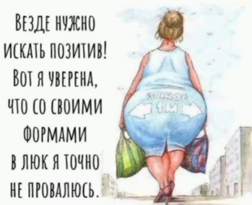 ВСЕГДА НУЖНО ИСКАТЬ ПОЗИТИВ! Вот я уверена, что со своими формами в люк я точно не провалюсь.