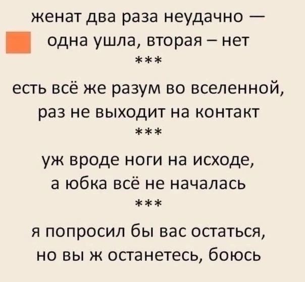женат два раза неудачно — одна ушла, вторая – нет *** есть всё же разум во вселенной, раз не выходит на контакт *** уж вроде ноги на исходе, а юбка всё не началась *** я попросил бы вас остаться, но вы ж останетесь, боюсь