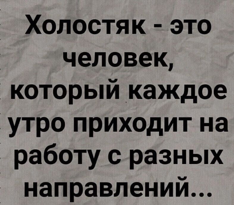 Холостяк - это человек, который каждое утро приходит на работу с разных направлений...