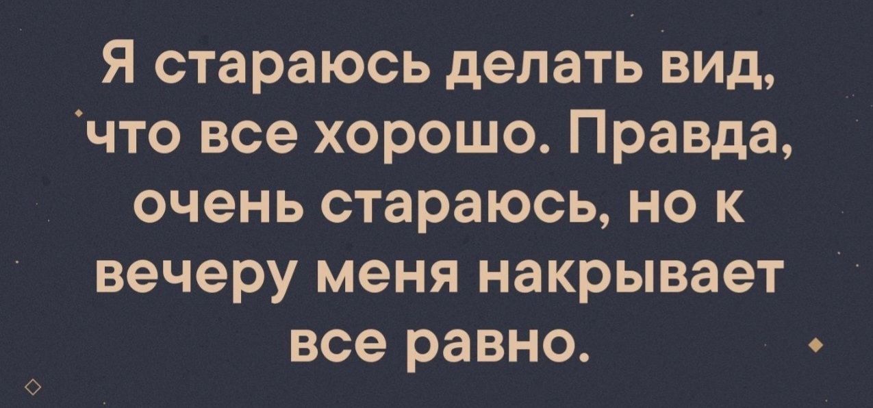 Я стараюсь делать вид, что все хорошо. Правда, очень стараюсь, но к вечеру меня накрывает все равно.