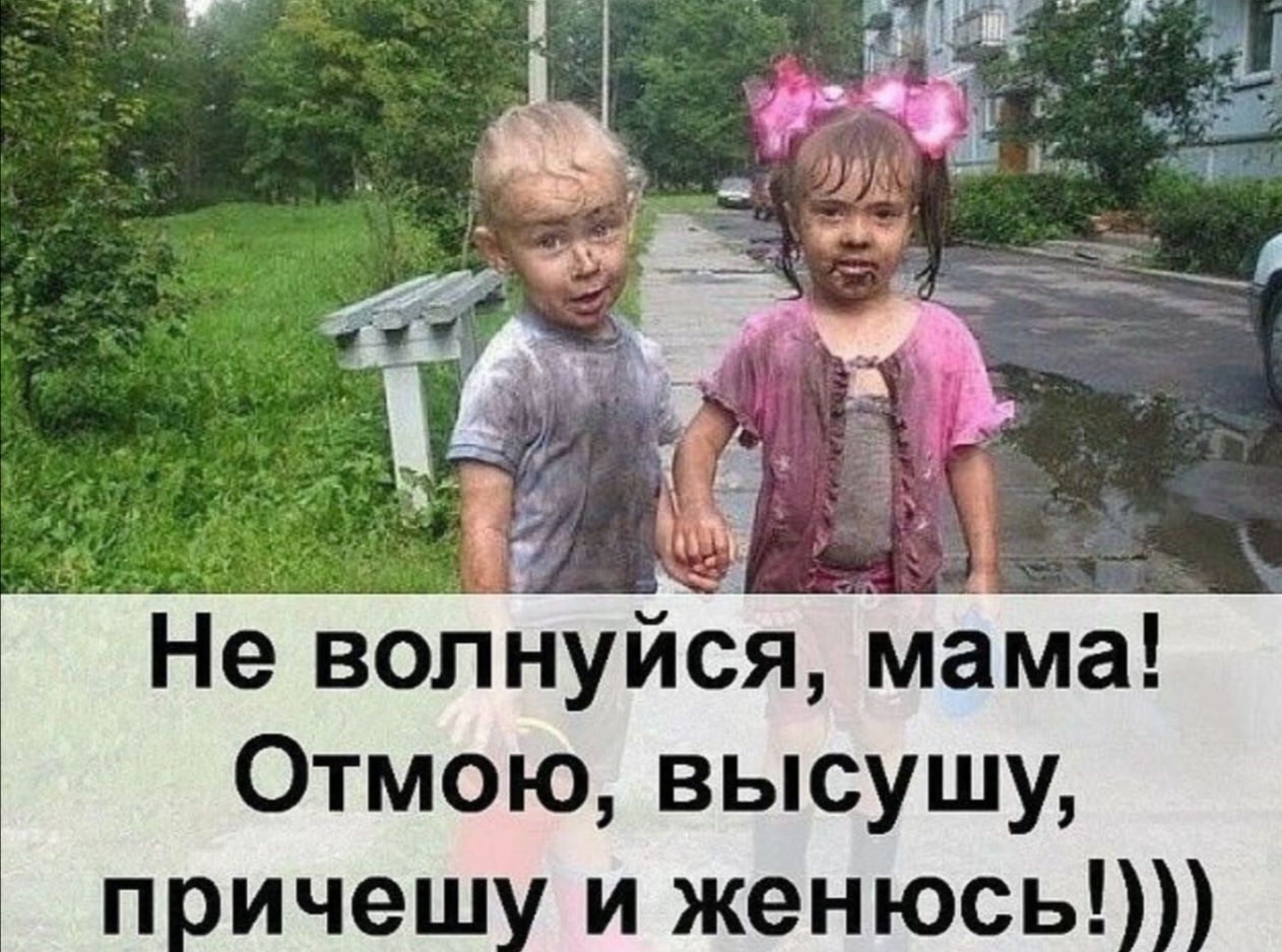 Не волнуйся, мама! Отмою, высушу, причесу и женюсь!)))
