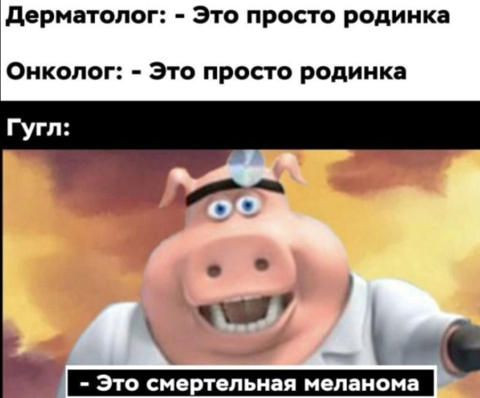 Дерматолог: - Это просто родинка
Онколог: - Это просто родинка
Гугл: - Это смертельная меланома