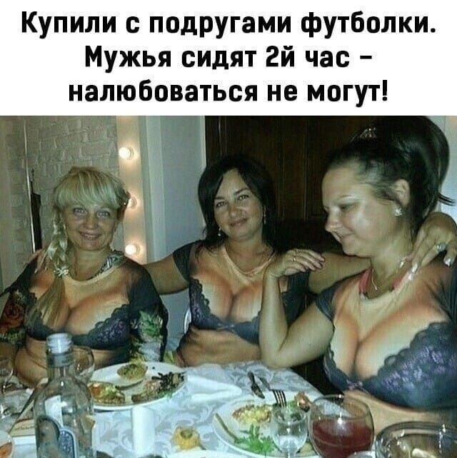 Купили с подругами футболки. Мужья сидят 2-й час – налюбоваться не могут!