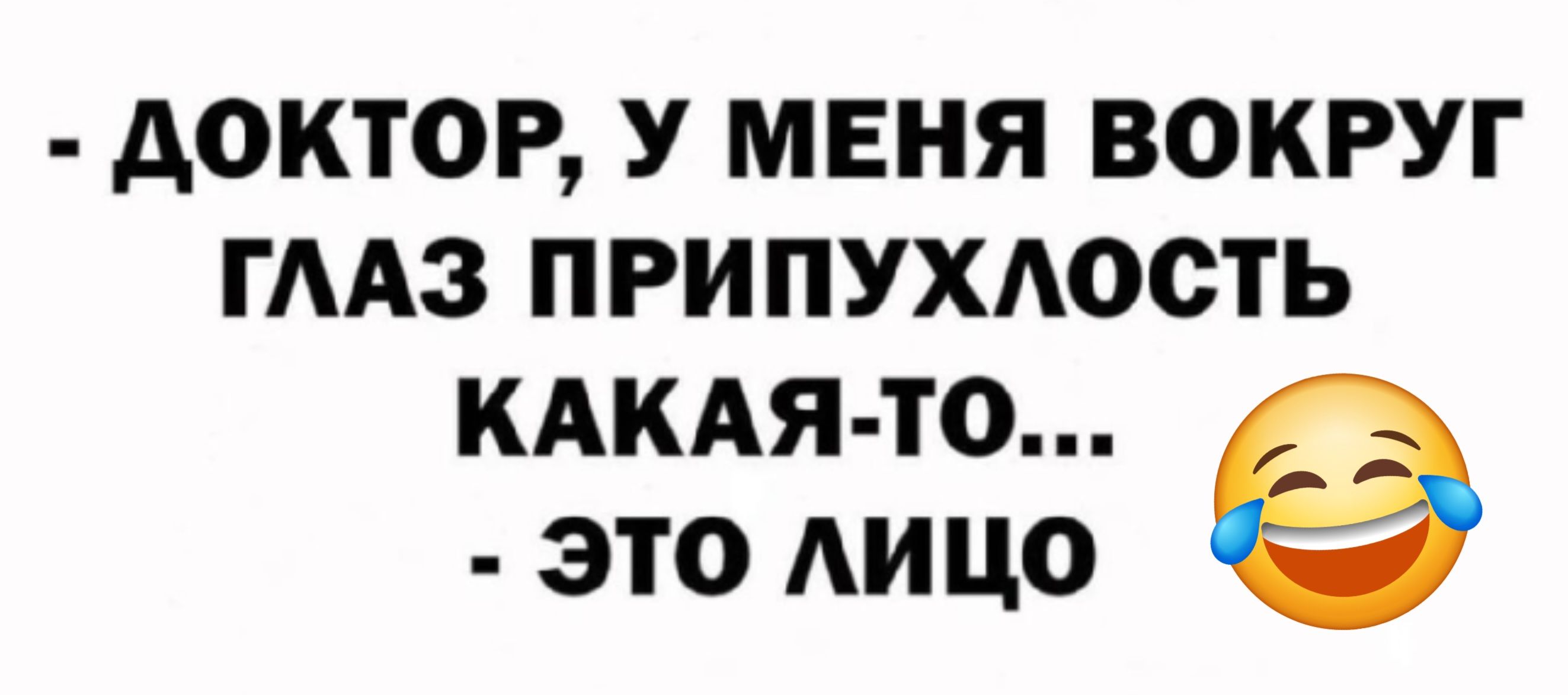 - ДОКТОР, У МЕНЯ ВОКРУГ ГЛАЗ ПРИПУХЛОСТЬ КАКАЯ-TO... - ЭТО ЛИЦО