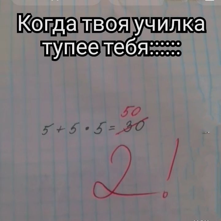 Когда твоя училка тупее тебя

5 + 5 • 5 = 30

2!