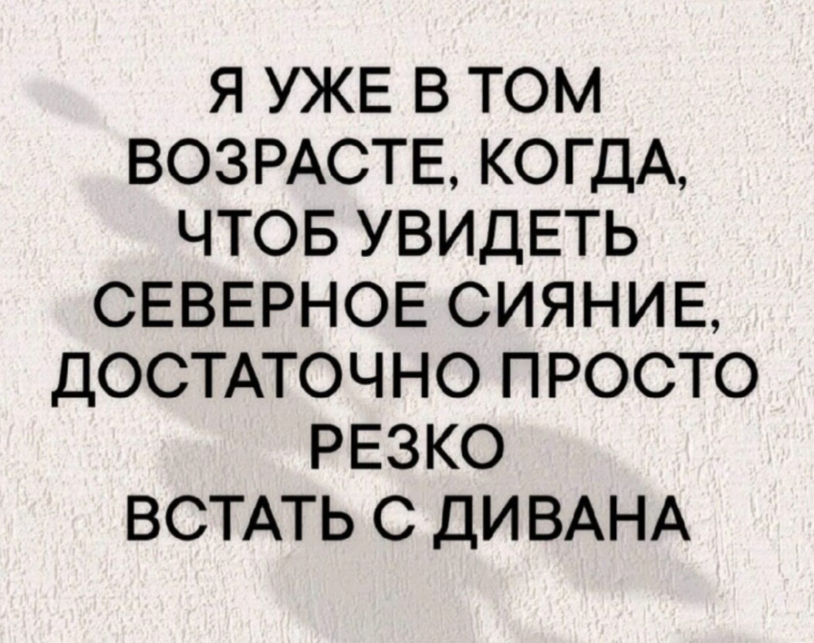 Я УЖЕ В ТОМ ВОЗРАСТЕ, КОГДА ЧТОБ УВИДЕТЬ СЕВЕРНОЕ СИЯНИЕ, ДОСТАТОЧНО ПРОСТО РЕЗКО ВСТАТЬ С ДИВАНА