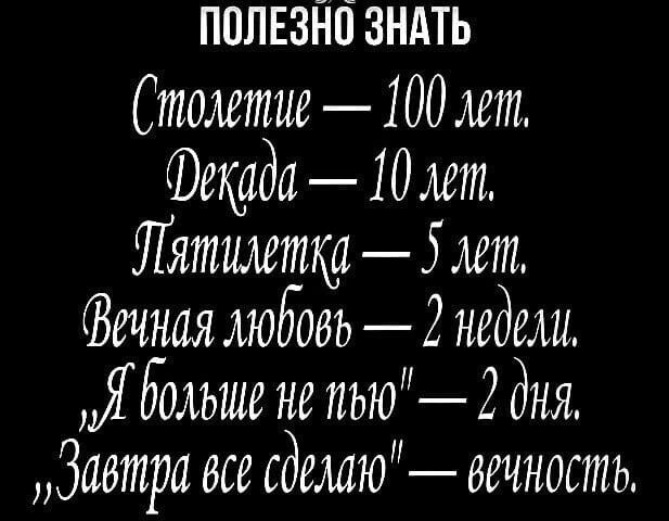 ПОЛЕЗНО ЗНАТЬ

Столетие — 100 лет.
Декада — 10 лет.
Пятилетка — 5 лет.
Вечная любовь — 2 недели.
