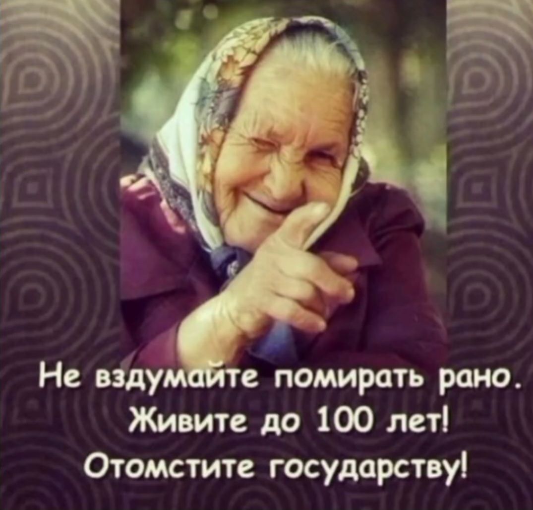 Не вздумайте помирать рано. Живите до 100 лет! Отомстите государству!