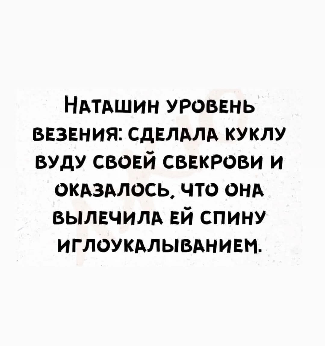 Наташин уровень везения: сделала куклу вуду своей свекрови и оказалось, что она вылечила ей спину иглоукалыванием.