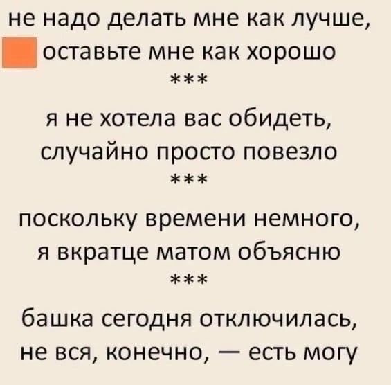 не надо делать мне как лучше, оставьте меня как хорошо
***
я не хотела вас обидеть, случайно просто повезло
***
поскольку времени немного, я вкратце матом объясню
***
балка сегодня отключилась, не вся, конечно, — есть могу