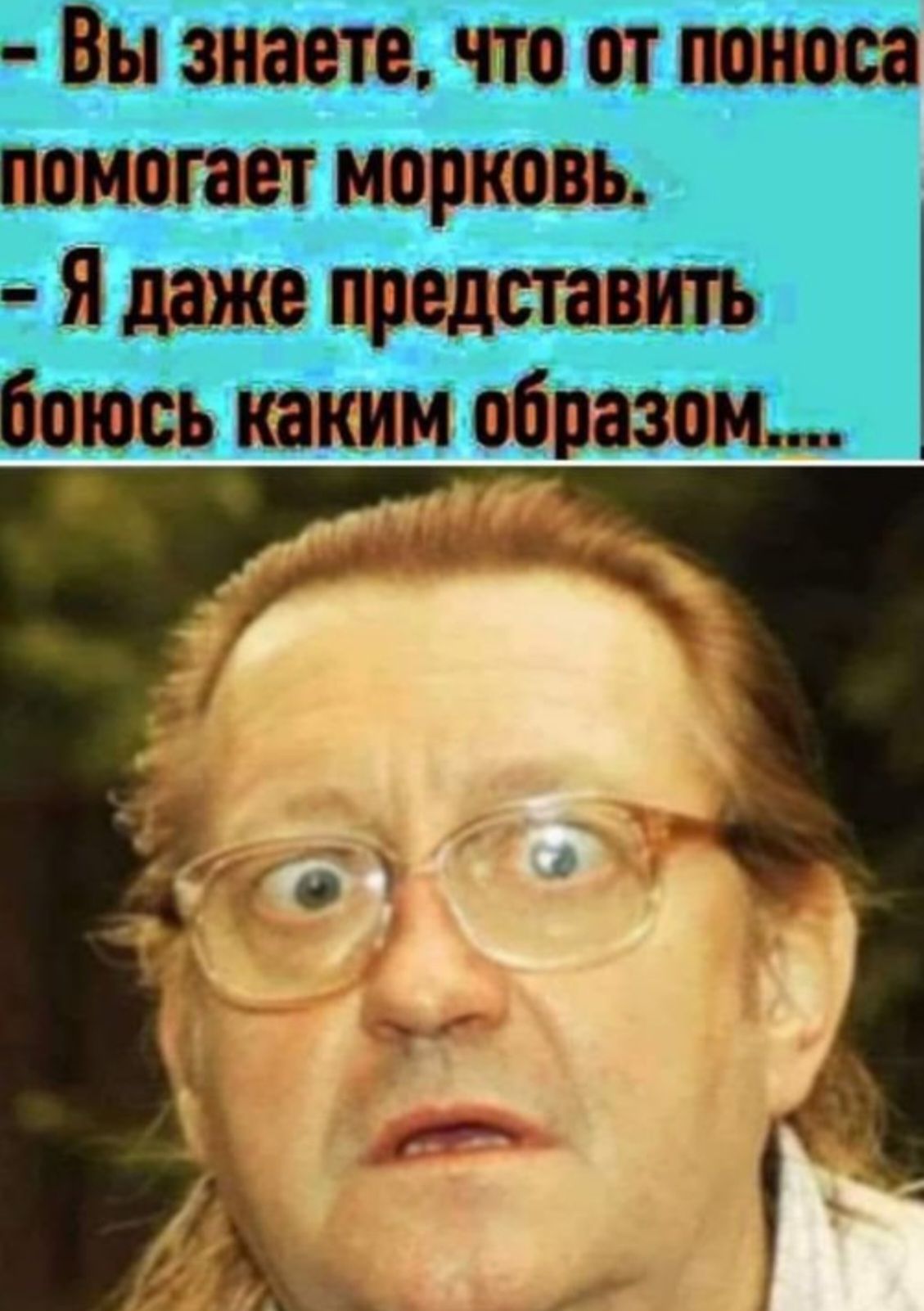 Вы знаете, что от поноса помогает морковь. - Я даже представить боюсь каким образом....